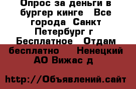 Опрос за деньги в бургер кинге - Все города, Санкт-Петербург г. Бесплатное » Отдам бесплатно   . Ненецкий АО,Вижас д.